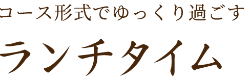 コース形式でゆっくり過ごすランチタイム