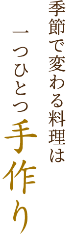 季節で変わる料理は一つひとつ手作り