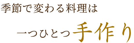 季節で変わる料理は一つひとつ手作り