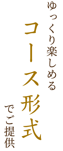 ゆっくり楽しめるコース形式でご提供